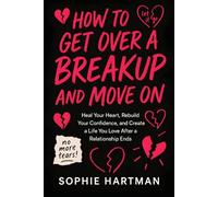 How to Get Over a Breakup and Move On: Heal Your Heart, Rebuild Your Confidence, and Create a Life You Love After a Relationship Ends (The Emotionally Intelligent Relationships Series)