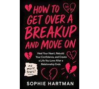 How to Get Over a Breakup and Move On: Heal Your Heart, Rebuild Your Confidence, and Create a Life You Love After a Relationship Ends (The Emotionally Intelligent Relationships Series)