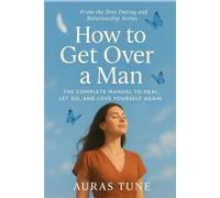 How to Get Over a Man: The Complete Manual to Heal, Let Go, and Love Yourself Again (Best Dating and Relationship Books)