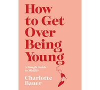 How to Get Over Being Young: A Rough Guide to Midlife