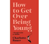 How to Get Over Being Young: A Rough Guide to Midlife