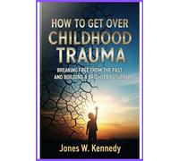 How to Get Over Childhood Trauma: Breaking Free from the Past and Building a Brighter Future