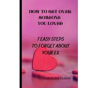 HOW TO GET OVER SOMEONE YOU LOVED: 7 EASY STEPS TO FORGET ABOUT YOUR EX