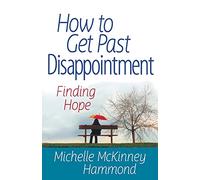 How To Get Past Disappointment: Finding Hope (Matters of the Heart Series)