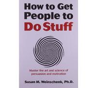 How to Get People to Do Stuff: Master the art and science of persuasion and motivation