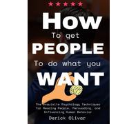 How to get people to do what you want: The exquisite Psychology Techniques for Reading People, Persuading, and Influencing Human Behavior