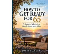 How to Get Ready for 65: A Guide to Solo Aging: People, Paperwork, Place