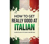 How to Get Really Good at Italian: Learn Italian to Fluency and Beyond