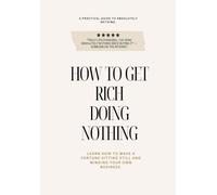How To Get Rich Doing Nothing: A practical guide to absolutely nothing