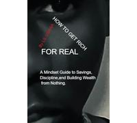 How to Get Rich for Real: A Mindset Guide to Discipline, Saving, and Building Wealth Over Time