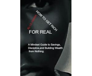 How to Get Rich for Real: A Mindset Guide to Discipline, Saving, and Building Wealth Over Time