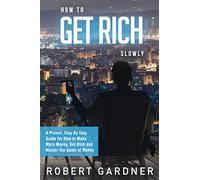 How to Get Rich Slowly: A Proven, Step By Step Guide for How to Make More Money, Get Rich and Master the Game of Money: Volume 3 (How to Make Money)