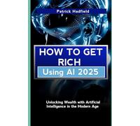 How to get rich using AI: Unlocking Wealth with Artificial Intelligence in the Modern Age