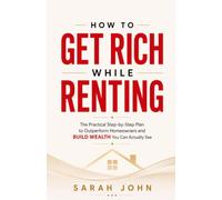 How to Get Rich While Renting: The Practical Step-by-Step Plan to Outperform Homeowners and Build Wealth You Can Actually See (Build Your Future with Investing)