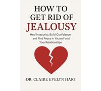 How to Get Rid of Jealousy: Heal Insecurity, Build Confidence, and Find Peace in Yourself and Your Relationships