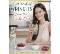 How to Get Rid of Wrinkles From the Inside Out: Healing the Body That Shapes the Face