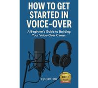 How To Get Started In Voice-Over: A Beginner's Guide to Building Your Voice-Over Career (How To Start, Build, And Grow A Successful Voice-Over Business)