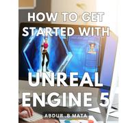 How To Get Started With Unreal Engine 5: Unleash Your Creativity with Unreal Engine 5: The Ultimate Guide for Beginners and Gamers.