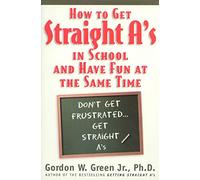 How to Get Straight A's In School and Have Fun at the Same Time: Plus, How to Read a Book, How to Take a Test, How to Write a Paper