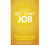 How to get that job : The complete guide to getting hired