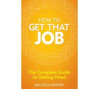 How to get that job : The complete guide to getting hired