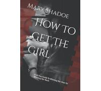 How To Get The Girl: a 10 Day Guide To Winning Her Over Or Winning Her Back