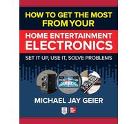How to Get the Most from Your Home Entertainment Electronics: Set It Up, Use It, Solve Problems