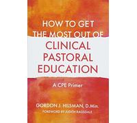 How to Get the Most Out of Clinical Pastoral Education: A CPE Primer