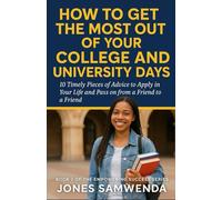 HOW TO GET THE MOST OUT OF YOUR COLLEGE AND UNIVERSITY DAYS: 10 Pieces of Advice to Apply in Your Life and Pass On From a Friend to a Friend (EMPOWERING SUCCESS SERIES)