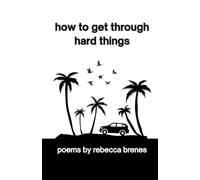 how to get through hard things: poems by rebecca brenes