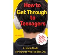 How to Get Through to Teenagers: A simple guide for parents who feel shut out