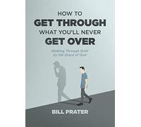 How to Get Through What You'll Never Get Over: Walking through Grief by the Grace of God