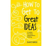 How to Get to Great Ideas – A system for smart, extraordinary thinking