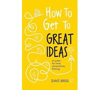 How to Get to Great Ideas – A system for smart, extraordinary thinking