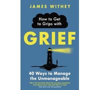 How to Get to Grips with Grief: 40 Ways to Manage the Unmanageable