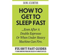 How To Get To Sleep Fast ...Even After A Double Espresso Or When Under Heavy Machine Gun Fire: F*cking Annoying Problems Solved In 15 Minutes Or Less (Fix Sh!t Fast Guides)