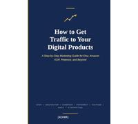 How to Get Traffic to Your Digital Products: The Complete Step-by-Step Marketing Guide for Amazon KDP, Etsy SEO, Gumroad, Pinterest, YouTube,Facebook,Email Marketing, TikTok,Instagram and AI Marketig