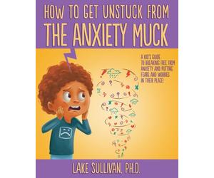 How To Get Unstuck From the Anxiety Muck: A Kid’s Guide to Breaking Free From Anxiety and Putting Fears and Worries in Their Place! (How To Get Unstuck From The Negative Muck - Series)