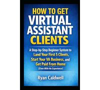 How to Get Virtual Assistant Clients: A Step-by-Step Beginner System to Land Your First 5 Clients, Start Your VA Business, and Get Paid From Home (Even With No Experience)
