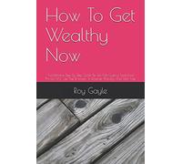 How To Get Wealthy Now: The Ultimate Step By Step Guide To Get Rich Quickly Tried And Proven GPS- Get The Direction To Become Wealthy And Debt Free