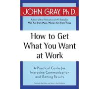 How to Get What You Want at Work: A Practical Guide for Improving Communication and Getting Results