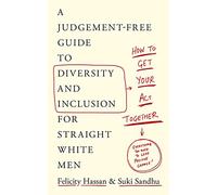 How To Get Your Act Together: A Judgement-Free Guide to Diversity and Inclusion for Straight White Men