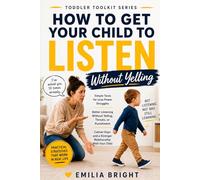 How to Get Your Child to Listen: Without Yelling, Threats, or Repeating Yourself 100 Times (Toddler Toolkit)
