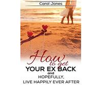How To Get Your Ex Back: And, Hopefully, Live Happily Ever After