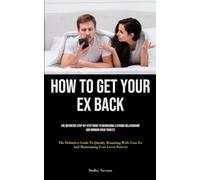 How to Get Your Ex Back: The Definitive Step-By-Step Guide To Rebuilding A Strong Relationship And Winning Back Your Ex (The Definitive Guide To ... Your Ex And Maintaining Your Lover Forever)