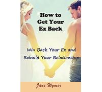How to Get Your Ex Back: Win Back Your Ex and Rebuild Your Relationship