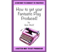 How to Get Your Fantastic Play Produced! (The Fantastic Play Series)