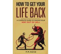 How To Get Your Life Back: A Complete Guide Of Making Your Way Out Of Hell