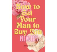 How to Get Your Man to Buy You Flowers