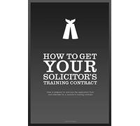 How To Get YOUR Solicitor's Training Contract: Everything you need to know to get a training contract with the firm of your choice
